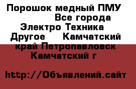 Порошок медный ПМУ 99, 9999 - Все города Электро-Техника » Другое   . Камчатский край,Петропавловск-Камчатский г.